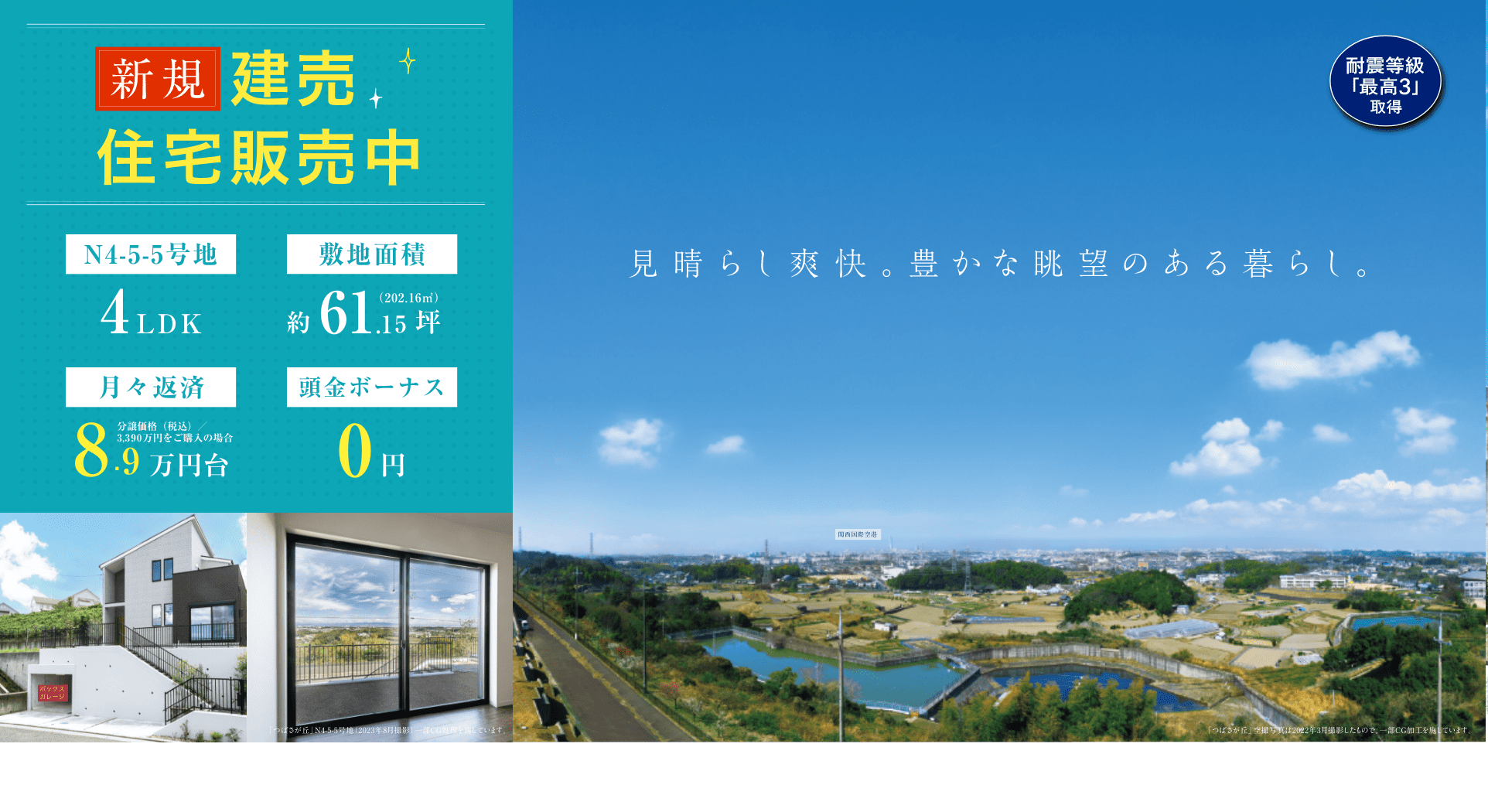 見晴らし爽快。豊かな眺望のある暮らし。新規建売住宅販売中。N4-5-5号地：4LDK。敷地面積：約61.15坪（202.16㎡）月々返済：8.9万円台。分譲価格（税込）／3,390万円をご購入の場合。頭金ボーナス：0円。
