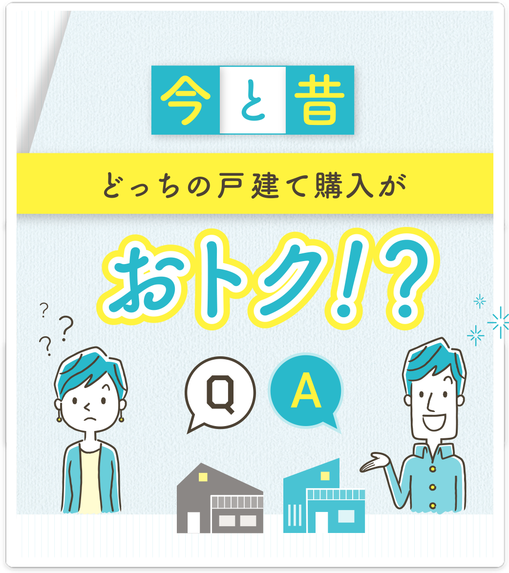 今と昔どっちの戸建て購入がおトク!?