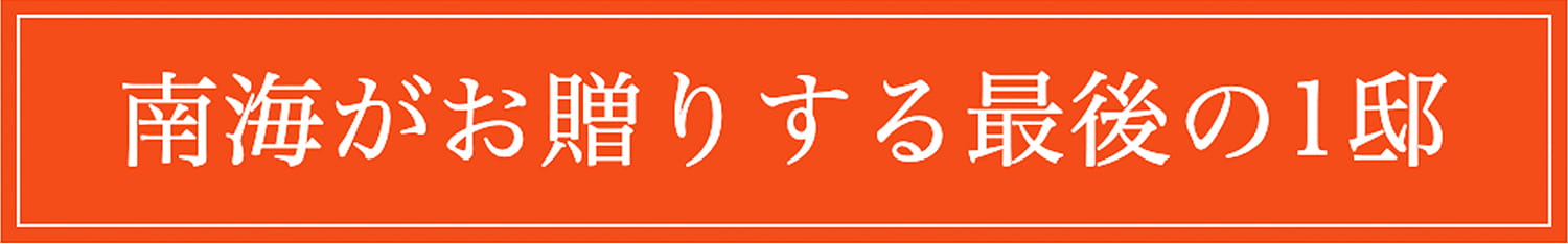 南海がお贈りする最後の1邸