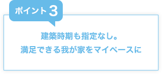 建築時期も指定なし。満足できる我が家をマイペースに