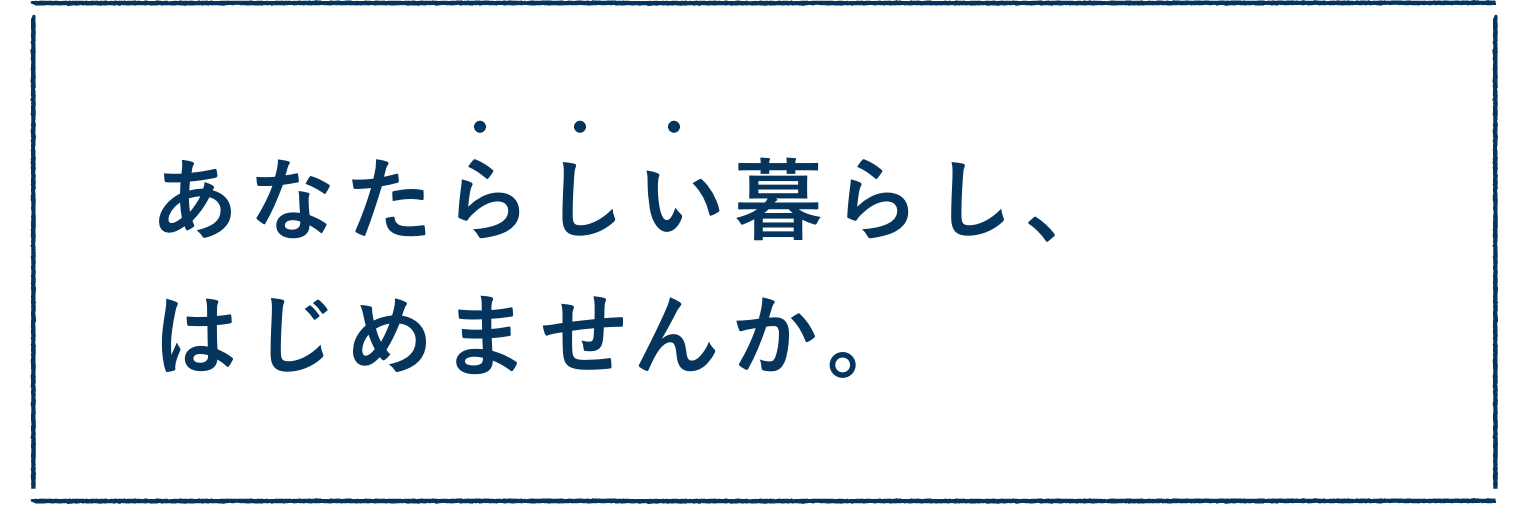 あなたらしい暮らし、はじめませんか。