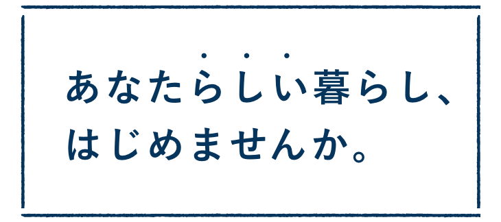 あなたらしい暮らし、はじめませんか。