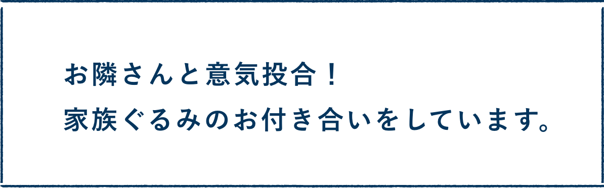 お隣さんと意気投合！家族ぐるみのお付き合いをしています。