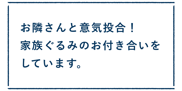 お隣さんと意気投合！家族ぐるみのお付き合いをしています。