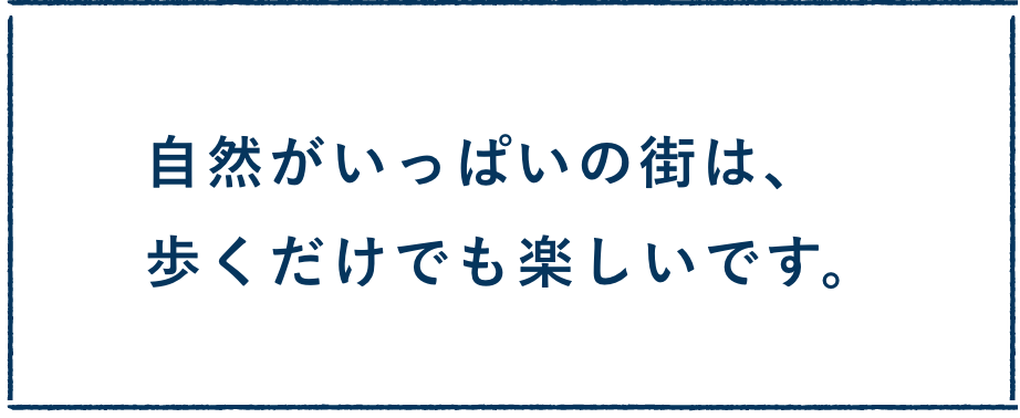 自然がいっぱいの街は、歩くだけでも楽しいです。