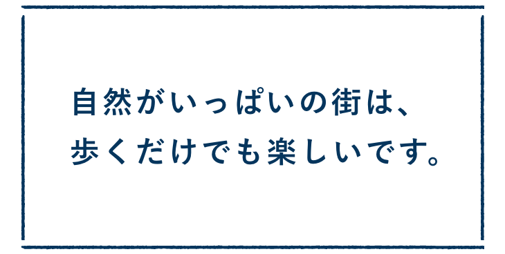 自然がいっぱいの街は、歩くだけでも楽しいです。