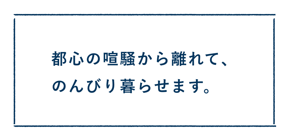 都心の喧騒から離れて、のんびり暮らせます。