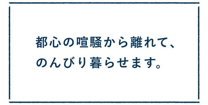 都心の喧騒から離れて、のんびり暮らせます。