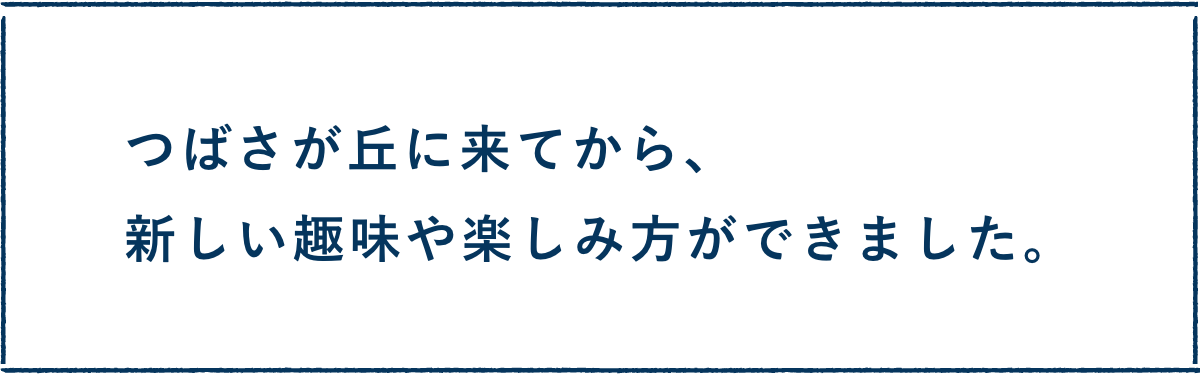 つばさが丘に来てから、新しい趣味や楽しみ方ができました。