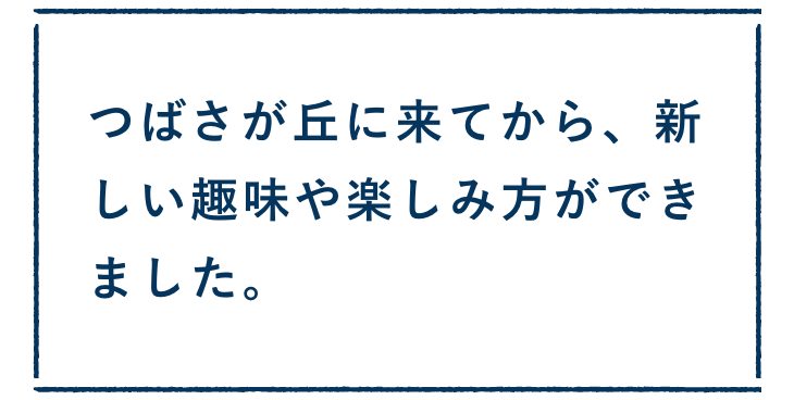 つばさが丘に来てから、新しい趣味や楽しみ方ができました。