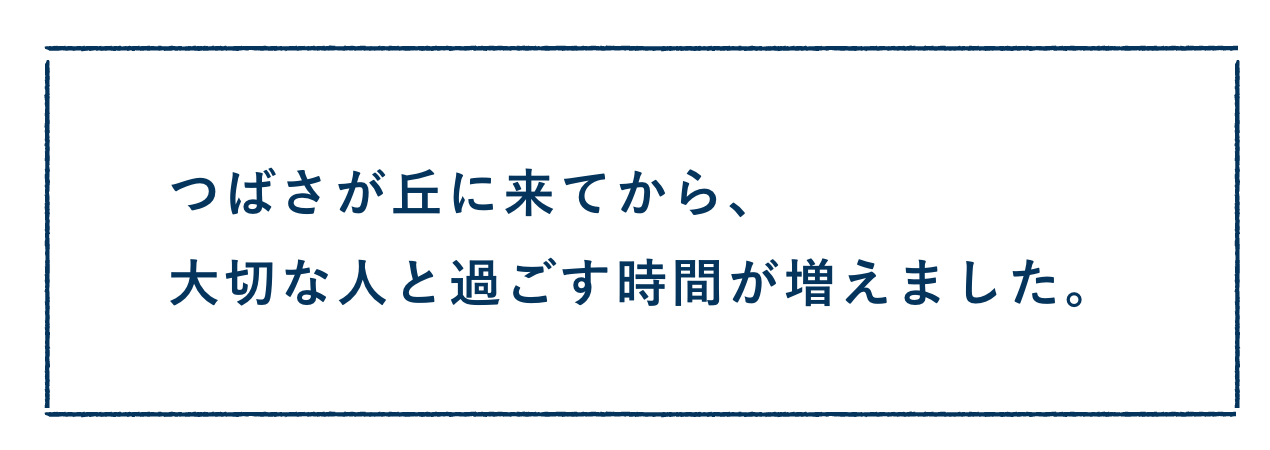 つばさが丘に来てから、大切な人と過ごす時間が増えました。