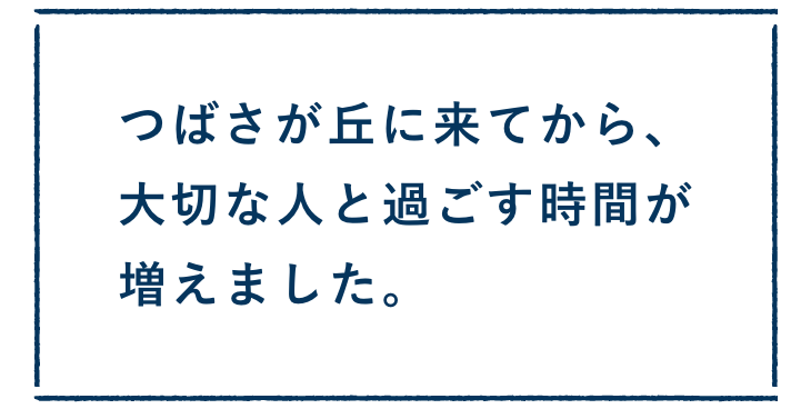 つばさが丘に来てから、大切な人と過ごす時間が増えました。